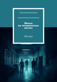 бесплатно читать книгу Школа на человеческих костях. Рассказ автора Константин Кочнев