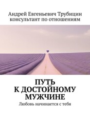 бесплатно читать книгу Путь к достойному мужчине. Любовь начинается с тебя автора Андрей Трубицин