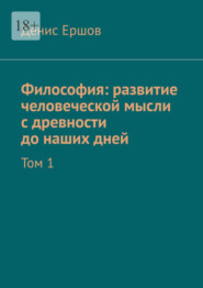 бесплатно читать книгу Философия: развитие человеческой мысли с древности до наших дней. Том 1 автора Денис Ершов