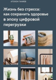 бесплатно читать книгу Жизнь без стресса: как сохранить здоровье в эпоху цифровой перегрузки автора Атохон Ганиев