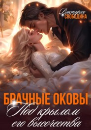 бесплатно читать книгу Брачные оковы. Под крылом его высочества автора Виктория Свободина