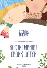 бесплатно читать книгу Отцы говорят. Как предприниматели воспитывают своих детей? автора П. Фролов