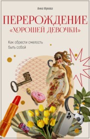 бесплатно читать книгу Перерождение “Хорошей девочки”. Как обрести смелость быть собой автора Анна Мухова