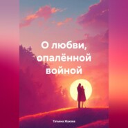 бесплатно читать книгу О любви, опалённой войной автора Татьяна Жукова