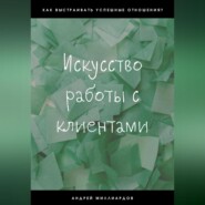 бесплатно читать книгу Искусство работы с клиентами автора Андрей Миллиардов