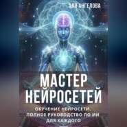 Мастер нейросетей. Обучение нейросети. Полное руководство по ИИ для каждого