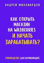 бесплатно читать книгу Как открыть магазин на Wildberries и начать зарабатывать? Руководство для начинающих автора Андрей Миллиардов