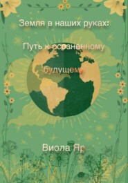 бесплатно читать книгу Земля в наших руках: Путь к осознанному будущему автора Виола Яр