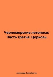 бесплатно читать книгу Черноморские летописи: Часть третья. Церковь автора Александр Селивёрстов