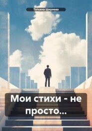 бесплатно читать книгу Мои стихи – не просто… автора Татьяна Ширяева