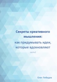 бесплатно читать книгу Секреты креативного мышления: как придумывать идеи, которые вдохновляют автора Олег Лебедев