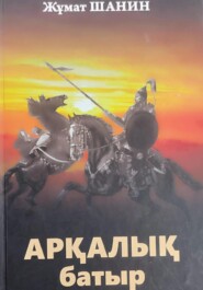 бесплатно читать книгу Аркалык батыр автора Жумат Шанин