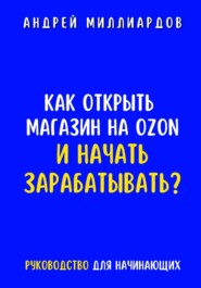 бесплатно читать книгу Как открыть магазин на OZON и начать зарабатывать? Руководство для начинающих автора Андрей Миллиардов