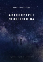 бесплатно читать книгу Автопортрет человечества. Энциклопедия в рассказах автора Камиль Исмагилов