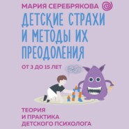 бесплатно читать книгу Детские страхи и методы их преодоления. От 3 до 15 лет. Теория и практика детского психолога автора Мария Серебрякова