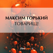 бесплатно читать книгу Товарищ! автора Максим Горький