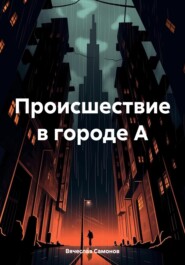 бесплатно читать книгу Происшествие в городе А автора Вячеслав Самонов