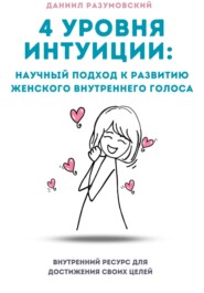 бесплатно читать книгу 4 Уровня Интуиции: Научный Подход к Развитию Женского Внутреннего Голоса автора Даниил Разумовский