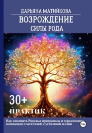 бесплатно читать книгу Возрождение силы Рода. 30+ практик. Как изменить родовые программы и ограничения, мешающие счастливой и успешной жизни автора Дарьяна Матийкова