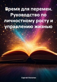 бесплатно читать книгу Время для перемен. Руководство по личностному росту и управлению жизнью автора Сергей Лопатин