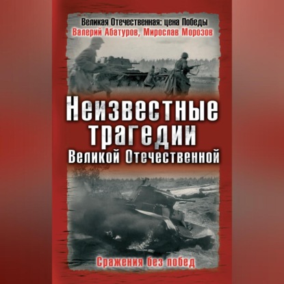 Неизвестные трагедии Великой Отечественной. Сражения без побед