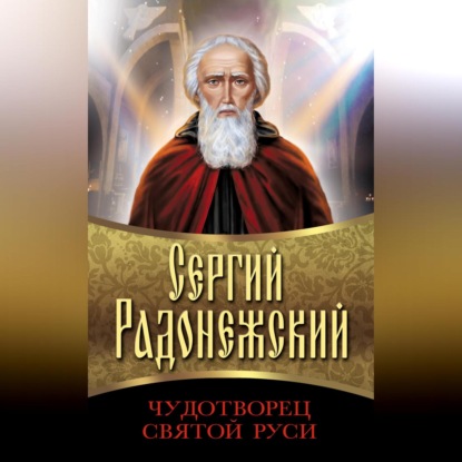 Сергий Радонежский. Чудотворец Святой Руси