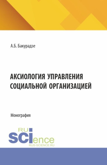 Аксиология управления социальной организацией. (Аспирантура, Бакалавриат, Магистратура). Монография.