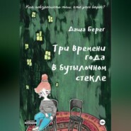 бесплатно читать книгу Три времени года в бутылочном стекле автора Даша Берег