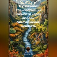 бесплатно читать книгу Путь к себе: Трансформация личности через любовь, самоуважение, ценность автора Александр Кар