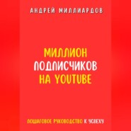 бесплатно читать книгу Миллион подписчиков на YouTube. Пошаговое руководство к успеху автора Андрей Миллиардов