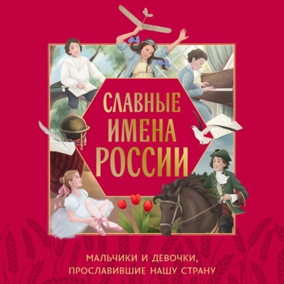 Славные имена России. Мальчики и девочки, прославившие нашу страну