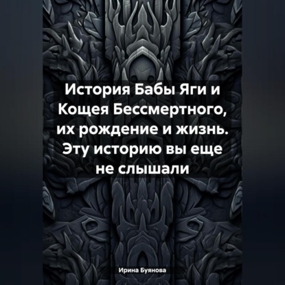 История Бабы Яги и Кощея Бессмертного, их рождение и жизнь. Эту историю вы еще не слышали