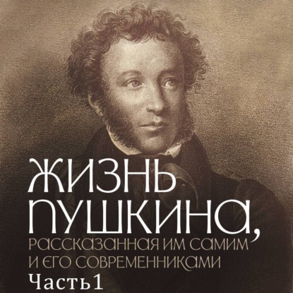 Жизнь Пушкина, рассказанная им самим и его современниками. Часть 1. 1799-1820