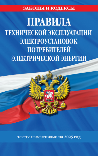 Правила технической эксплуатации электроустановок потребителей электрической энергии. Текст с изменениями на 2025 год