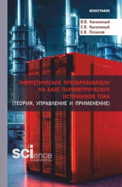 Энергетические преобразователи на базе параметрических источников тока (теория, управление и применение). (Аспирантура, Бакалавриат, Магистратура). Монография.