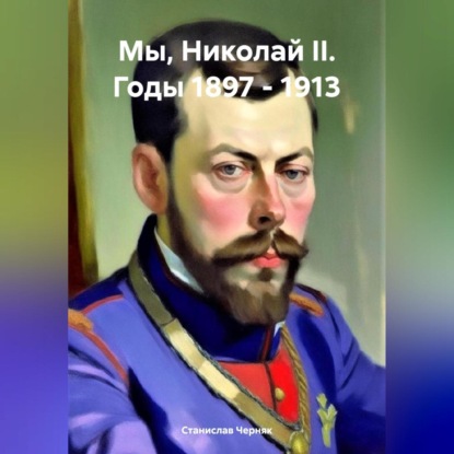 Мы, Николай II. Годы 1897 – 1913