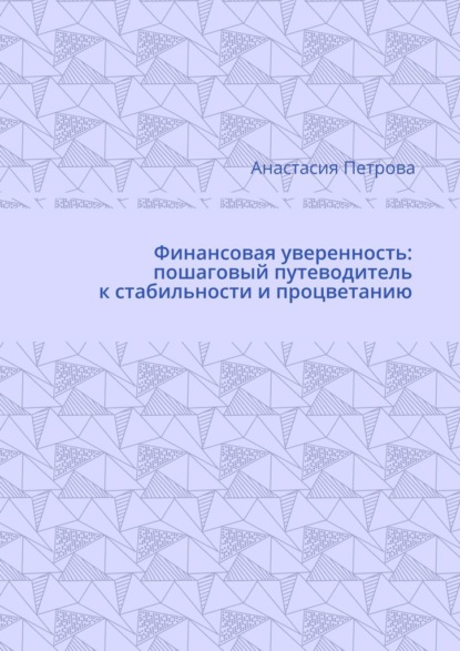 Финансовая уверенность: пошаговый путеводитель к стабильности и процветанию