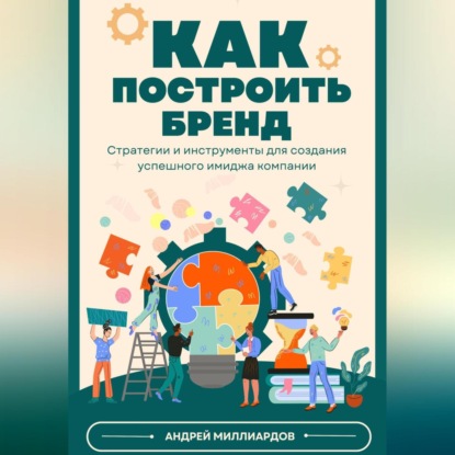 Как построить бренд. Стратегии и инструменты для создания успешного имиджа компании