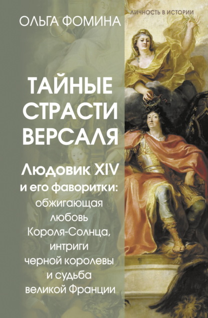 Тайные страсти Версаля. Людовик XIV и его фаворитки: обжигающая любовь Короля-Солнца, интриги черной королевы и судьба великой Франции