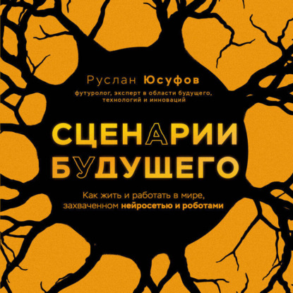 Сценарии будущего. Как жить и работать в мире, захваченном нейросетью и роботами