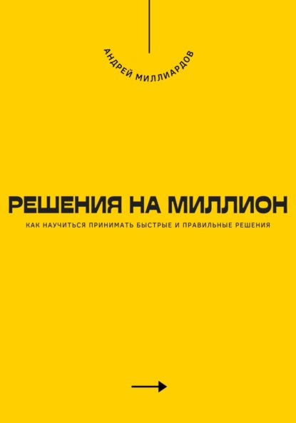 Решения на миллион. Как научиться принимать быстрые и правильные решения