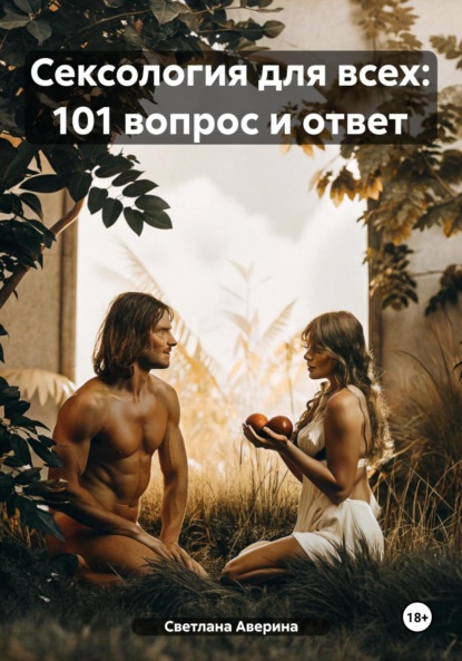 Сексология для всех: 101 вопрос и ответ