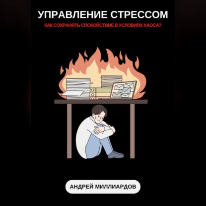 Управление стрессом. Как сохранять спокойствие в условиях хаоса