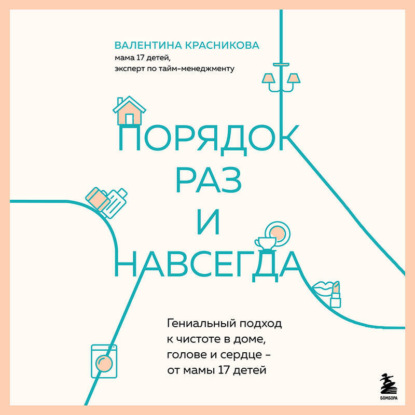 Порядок раз и навсегда. Гениальный подход к чистоте в доме, голове и сердце – от мамы 17 детей