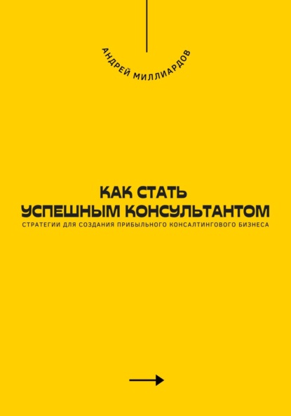 Как стать успешным консультантом. Стратегии для создания прибыльного консалтингового бизнеса