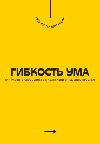 Гибкость ума. Как развить способность к адаптации и решению проблем