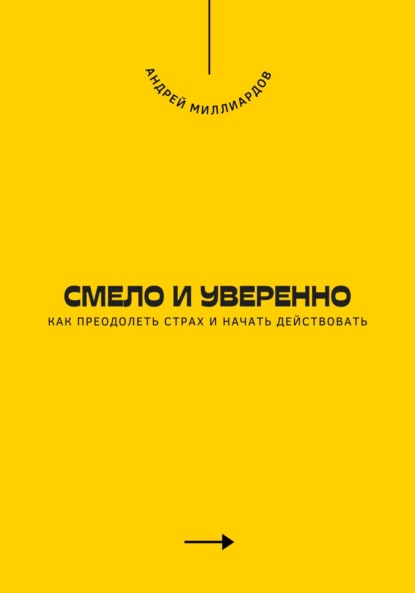 Смело и уверенно. Как преодолеть страх и начать действовать