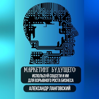 Маркетинг будущего: Используй соцсети и ИИ для взрывного роста бизнеса