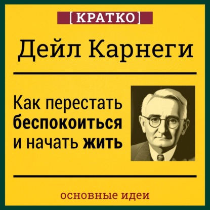 Как перестать беспокоиться и начать жить. Дейл Карнеги. Кратко