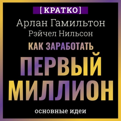 Как заработать первый миллион: почему вам не нужно родиться в богатой семье, чтобы оставить состояние после себя. Арлан Гамильтон, Рэйчел Нильсон. Кратко